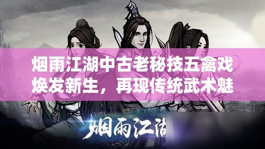 烟雨江湖中古老秘技五禽戏焕发新生，再现传统武术魅力