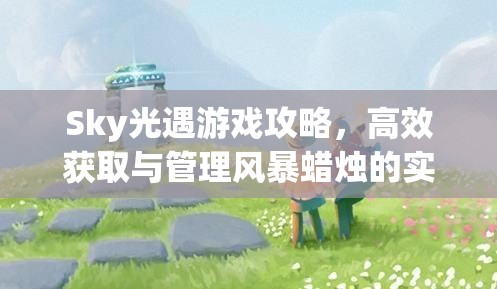 Sky光遇游戏攻略，高效获取与管理风暴蜡烛的实用方法与技巧