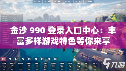 金沙 990 登录入口中心：丰富多样游戏特色等你来享