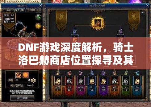 DNF游戏深度解析，骑士洛巴赫商店位置探寻及其功能全览