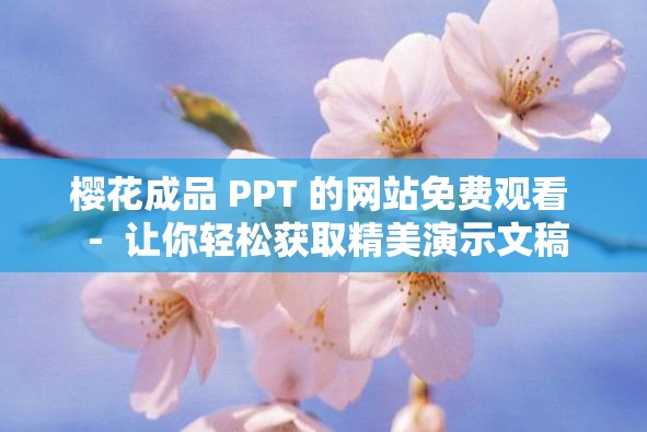 樱花成品 PPT 的网站免费观看  -  让你轻松获取精美演示文稿