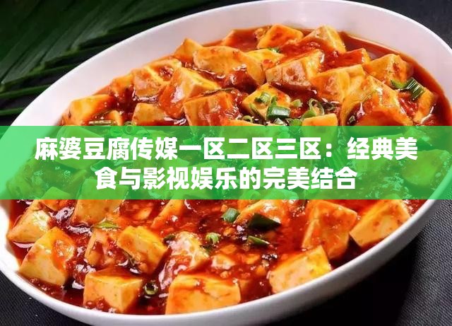 麻婆豆腐传媒一区二区三区：经典美食与影视娱乐的完美结合