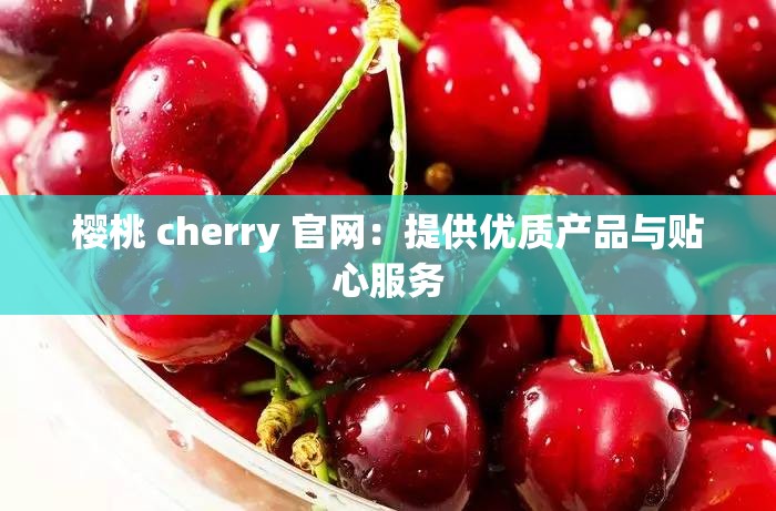 樱桃 cherry 官网：提供优质产品与贴心服务