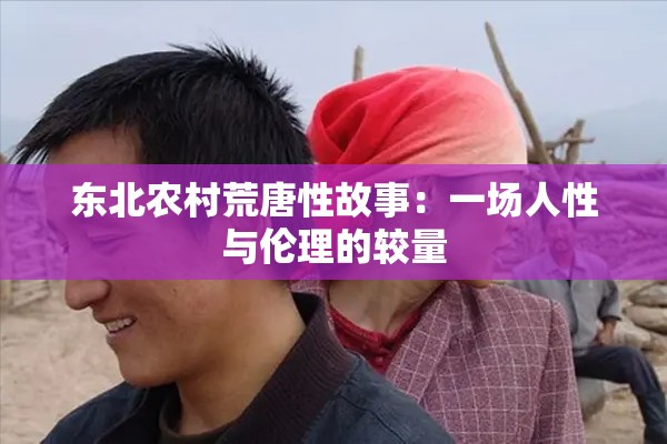 东北农村荒唐性故事：一场人性与伦理的较量