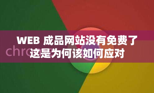 WEB 成品网站没有免费了这是为何该如何应对