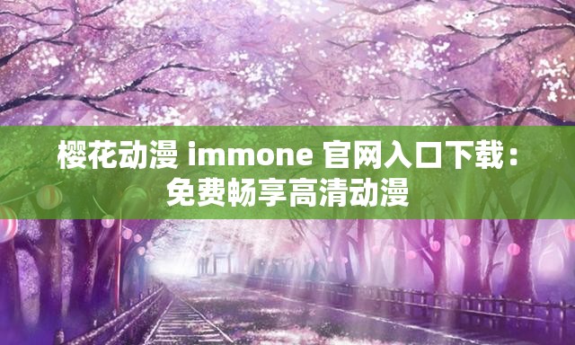 樱花动漫 immone 官网入口下载：免费畅享高清动漫