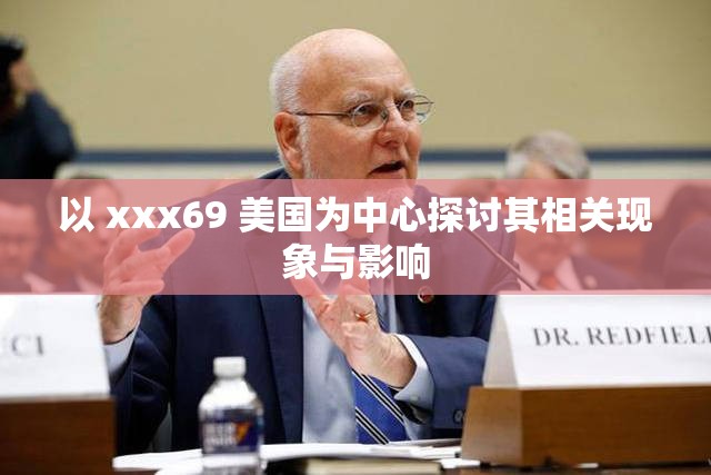 以 xxx69 美国为中心探讨其相关现象与影响