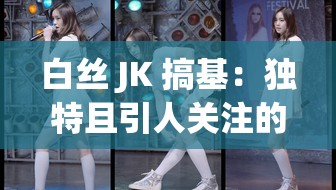 白丝 JK 搞基：独特且引人关注的现象探讨