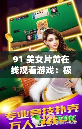 91 美女片黄在线观看游戏：极致刺激的视觉盛宴