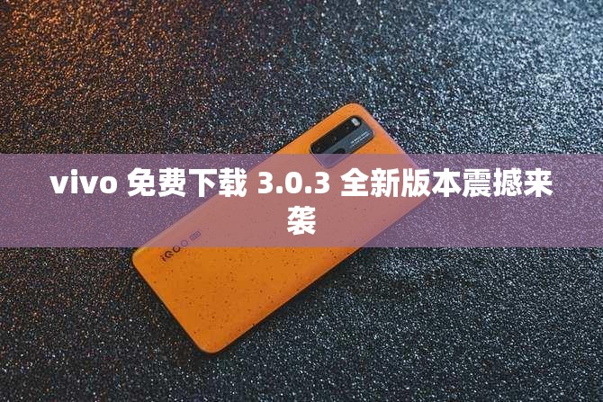 vivo 免费下载 3.0.3 全新版本震撼来袭