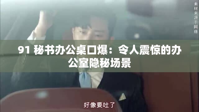 91 秘书办公桌口爆：令人震惊的办公室隐秘场景