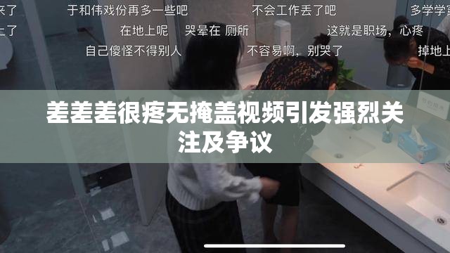 差差差很疼无掩盖视频引发强烈关注及争议