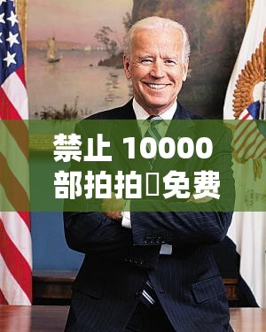 禁止 10000 部拍拍️免费：坚决抵制不良内容传播