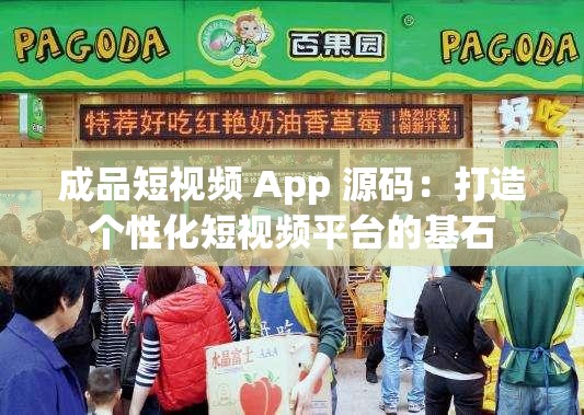 成品短视频 App 源码：打造个性化短视频平台的基石