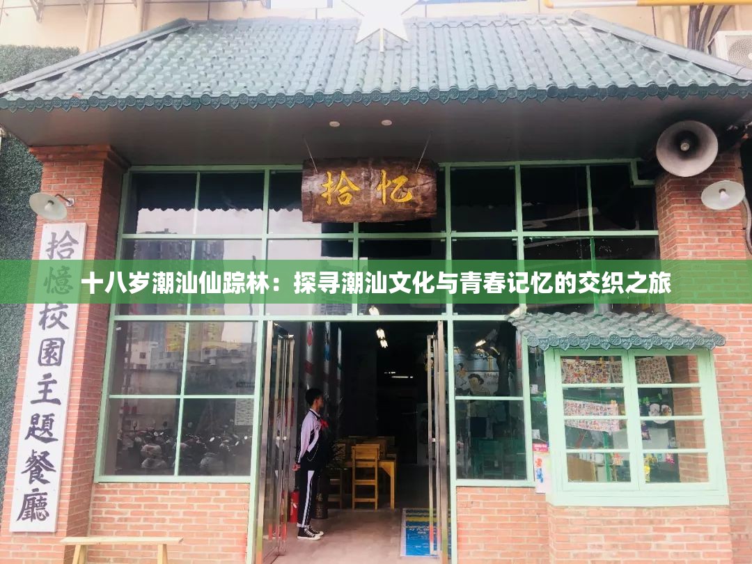 十八岁潮汕仙踪林：探寻潮汕文化与青春记忆的交织之旅