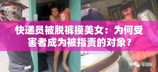 快递员被脱裤摸美女：为何受害者成为被指责的对象？