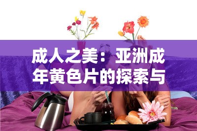 成人之美：亚洲成年黄色片的探索与解读