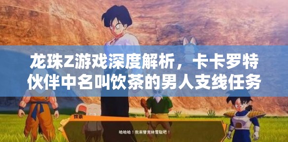 龙珠Z游戏深度解析，卡卡罗特伙伴中名叫饮茶的男人支线任务全攻略