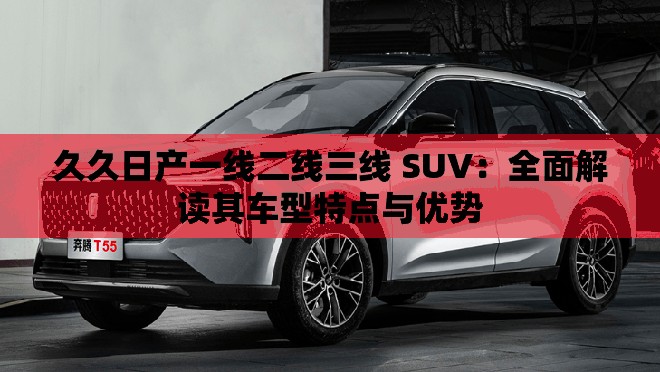 久久日产一线二线三线 SUV：全面解读其车型特点与优势