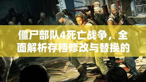 僵尸部队4死亡战争，全面解析存档修改与替换的详细攻略