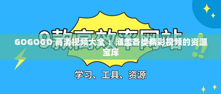 GOGOGO 高清视频大全 ：涵盖各类精彩视频的资源宝库