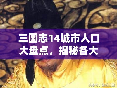 三国志14城市人口大盘点，揭秘各大城池，谁才是真正的人口之王？