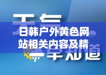 日韩户外黄色网站相关内容及精彩探索