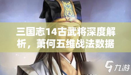 三国志14古武将深度解析，萧何五维战法数据图鉴全方位剖析