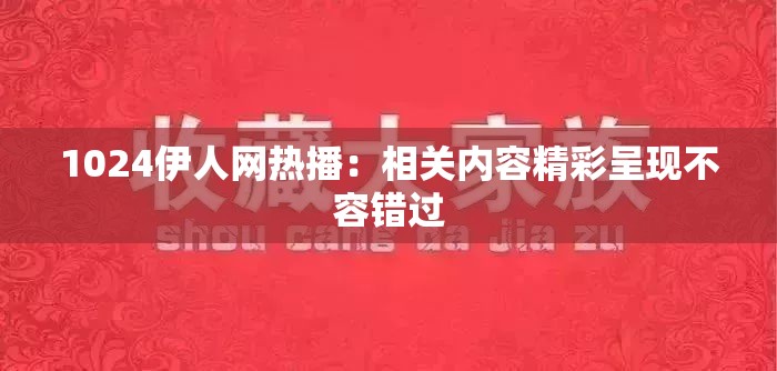 1024伊人网热播：相关内容精彩呈现不容错过