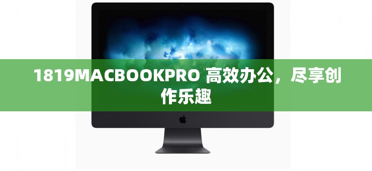 1819MACBOOKPRO 高效办公，尽享创作乐趣