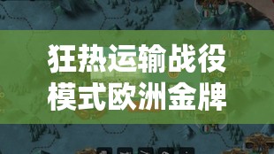 狂热运输战役模式欧洲金牌攻略，天堂岛关卡全面解析与通关技巧