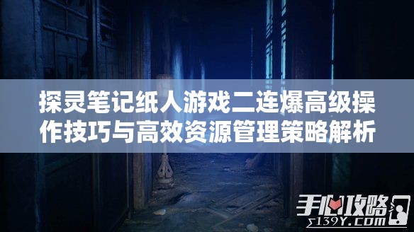 探灵笔记纸人游戏二连爆高级操作技巧与高效资源管理策略解析