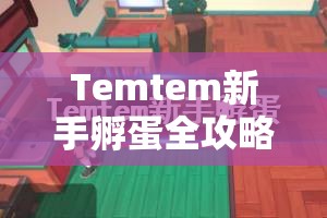 Temtem新手孵蛋全攻略，技巧分享与高效资源管理策略解析