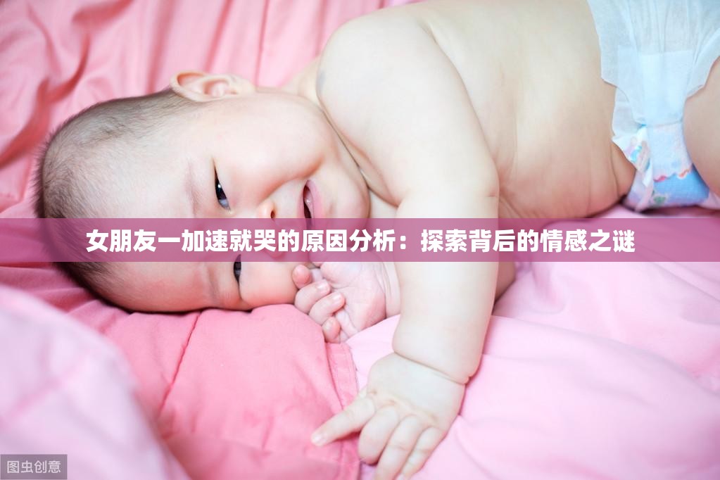 女朋友一加速就哭的原因分析：探索背后的情感之谜