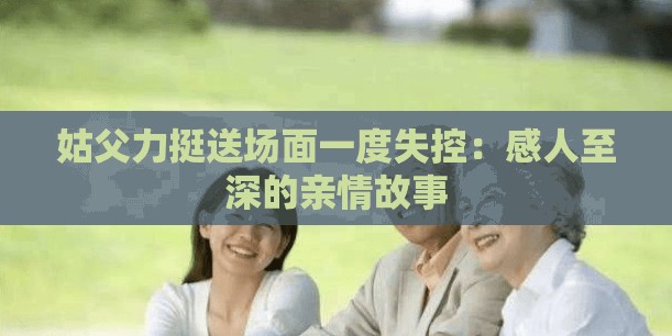 姑父力挺送场面一度失控：感人至深的亲情故事