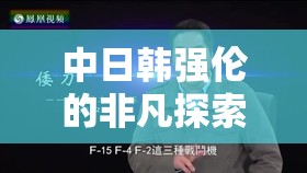 中日韩强伦的非凡探索与精彩呈现