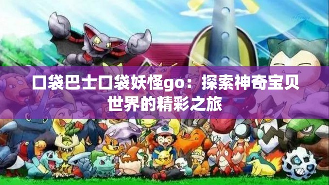 口袋巴士口袋妖怪go：探索神奇宝贝世界的精彩之旅