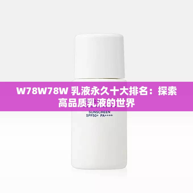 W78W78W 乳液永久十大排名：探索高品质乳液的世界