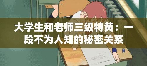 大学生和老师三级特黄：一段不为人知的秘密关系