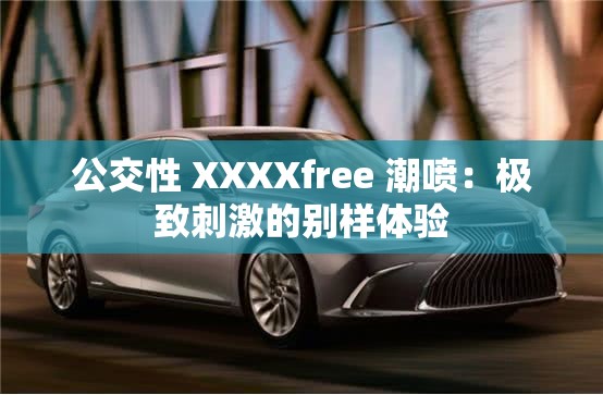 公交性 XXXXfree 潮喷：极致刺激的别样体验