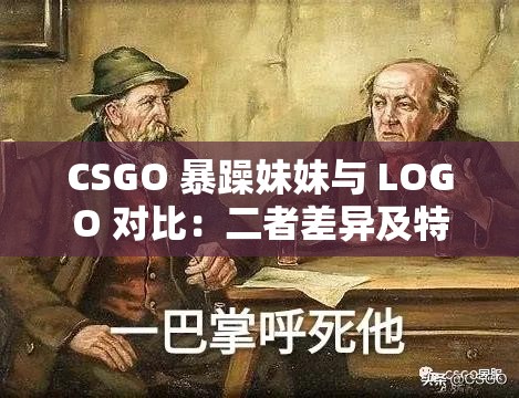 CSGO 暴躁妹妹与 LOGO 对比：二者差异及特色