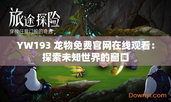 YW193 龙物免费官网在线观看：探索未知世界的窗口