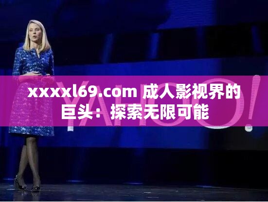 xxxxl69.com 成人影视界的巨头：探索无限可能