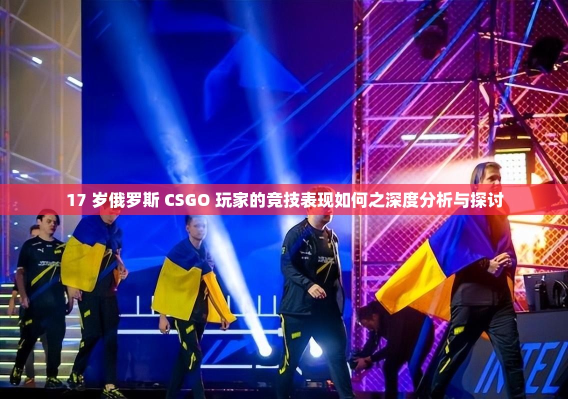 17 岁俄罗斯 CSGO 玩家的竞技表现如何之深度分析与探讨