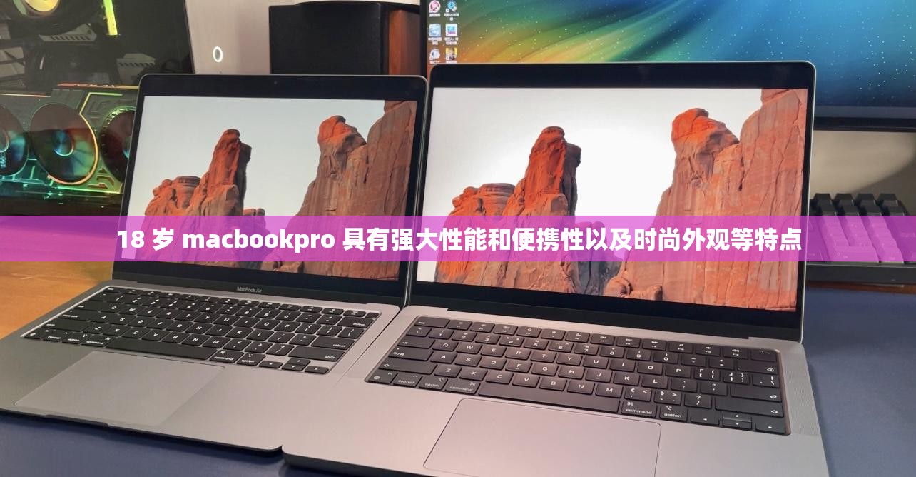 18 岁 macbookpro 具有强大性能和便携性以及时尚外观等特点