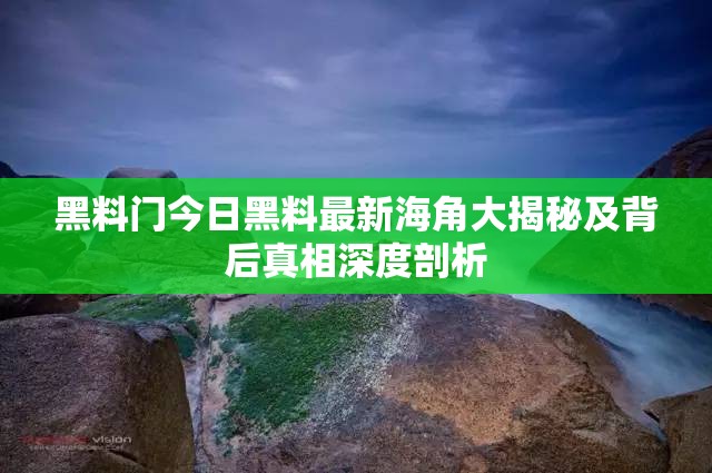 黑料门今日黑料最新海角大揭秘及背后真相深度剖析