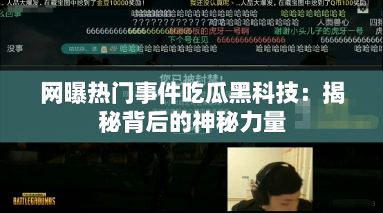 网曝热门事件吃瓜黑科技：揭秘背后的神秘力量