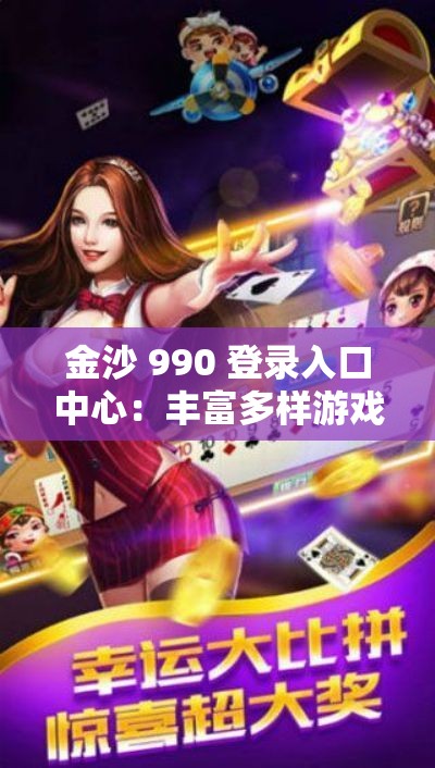 金沙 990 登录入口中心：丰富多样游戏特色等你来体验