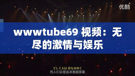 wwwtube69 视频：无尽的激情与娱乐