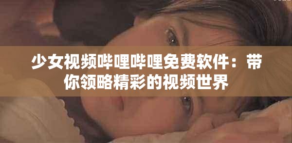 少女视频哔哩哔哩免费软件：带你领略精彩的视频世界